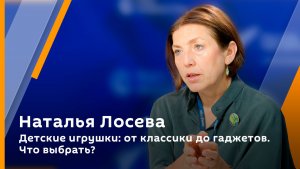 Наталья Лосева. Детские игрушки: от классики до гаджетов. Что выбрать?