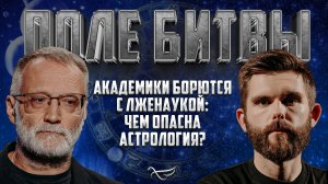 АКАДЕМИКИ БОРЮТСЯ С ЛЖЕНАУКОЙ: ЧЕМ ОПАСНА АСТРОЛОГИЯ? / ПОЛЕ БИТВЫ