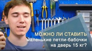 ВЫДЕРЖАТ ЛИ МАЛЕНЬКИЕ ПЕТЛИ-БАБОЧКИ ДВЕРЬ 15 КГ?