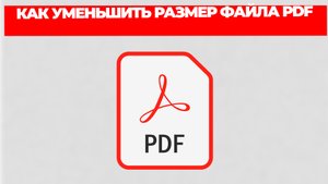 КАК УМЕНЬШИТЬ РАЗМЕР ФАЙЛА PDF