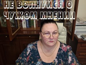 НЕ ВОЛНУЙСЯ О ЧУЖОМ МНЕНИИ