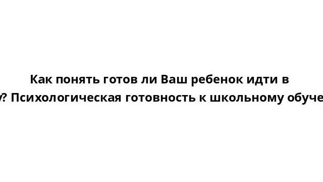 Как понять готов ли Ваш ребенок идти в школу? Психологическая готовность к школьному обучению смотреть онлайн