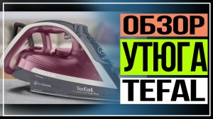 Новый утюг Tefal из серии FV68.Обзор утюга Tefal