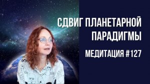 [Медитация #127] Сдвиг Планетарной Парадигмы