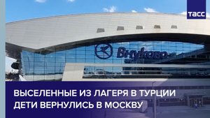 Выселенные из лагеря в Турции дети вернулись в Москву