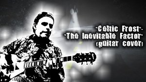 "Celtic Frost" - "The Inevitable Factor" (guitar cover)