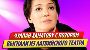 Чулпан Хаматову с позором выгнали из латвийского театра