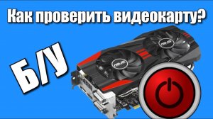 Как проверить б/у видеокарту?