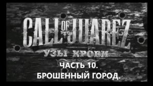 ИГРОФИЛЬМ.Прохождение Call of Juarez Bound in Blood Часть 10.БРОШЕННЫЙ ГОРОД. БЕЗ КОММЕНТАРИЕВ