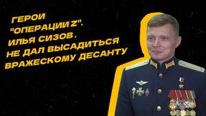 Герои "Операции Z". Военный лётчик Илья Сизов не дал высадиться вражескому десанту