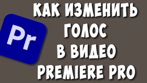 Как Изменить Голос в Видео в Premiere Pro в 3 клика мышки