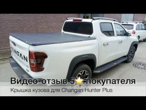 Видеоотзыв 5⭐️ покупателя крышки кузова Changan Hunter Plus