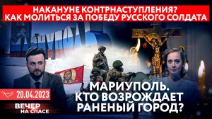 НАКАНУНЕ КОНТРНАСТУПЛЕНИЯ? КАК МОЛИТЬСЯ ЗА ПОБЕДУ РУССКОГО СОЛДАТА/КТО ВОЗРОЖДАЕТ РАНЕНЫЙ МАРИУПОЛЬ?