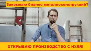 "От монтажа к производству: как я запускаю бизнес по производству металлоконструкций с нуля"