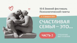 СЧАСТЛИВАЯ СЕМЬЯ — ЭТО... / 2 часть / 10-й Зимний фестиваль Психологической газеты