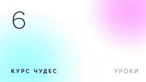 Курс чудес | Урок 6