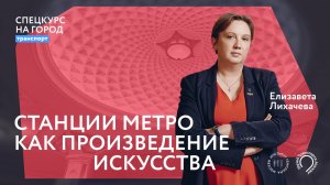 «Станции метро как произведение искусства» | Елизавета Лихачева | Спецкурс на город. Транспорт