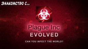 Мойте руки! "Знакомство с..." Plague Inc: Evolved. #1