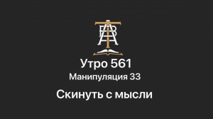 Утро 561 с Андреем Тихоновым. Манипуляция 33. Скинуть с мысли.