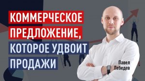 Как составить коммерческое предложение, которое удвоит продажи. Павел Лебедев