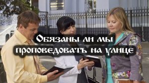 Обязаны ли мы проповедовать на улице?