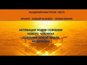 Активация  световых кодов сознания нового Человека. Новой Земли. от 7. 07.2023