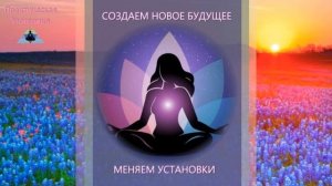 Создаем новое будущее, меняем установки ✵ Как изменить жизнь в лучшую сторону