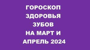 Гороскоп для здоровья зубов на март -апрель 2024Horoscope for dental health for March and April 2024