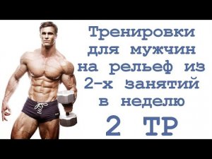 Тренировки для мужчин на рельеф из 2 х занятий в неделю (2 тр)
