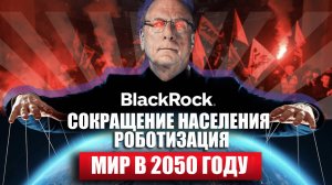 2 предсказания к 2050 году. Инсайд от мирового правительства Ларри Финка BlackRock. Мир в 2050 году