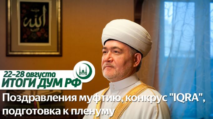 Поздравления муфтию Гайнутдину, конкурс IQRA, подготовка к пленуму / Итоги ДУМ РФ 22.08-28.08