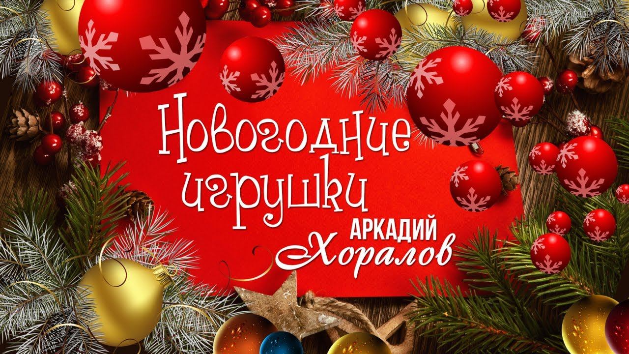 НОВОГОДНИЕ ИГРУШКИ - Аркадий Хоралов (Новый год 2023)