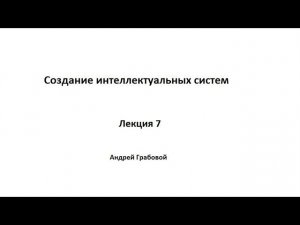 Создание интеллектуальных систем. Лекция 7.