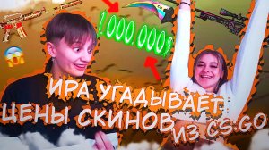 ПРОВЕРЯЮ ПОДРУГУ НА ИНТУИЦИЮ // ИРА УГАДЫВАЕТ ЦЕНЫ СКИНОВ ИЗ CS:GO