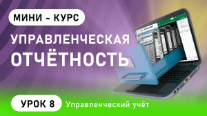 Управленческий учет.Управленческая отчетность на базе финансовых операций (урок 8)