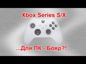 Геймпад Xbox Series S/X для ПК-Бояр! Зачем?!...27.05.2021г.