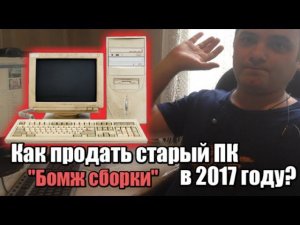 Как продать СТАРЫЙ ПК в 2017ом | Как продать "БОМЖ ПК" после сборки
