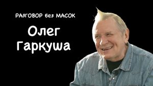 Проект "РАЗГОВОР без МАСОК" - Олег Гаркуша