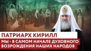 ПАТРИАРХ КИРИЛЛ: МЫ - В САМОМ НАЧАЛЕ ДУХОВНОГО ВОЗРОЖДЕНИЯ НАШИХ НАРОДОВ