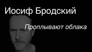 Иосиф Бродский.Проплывают облака.