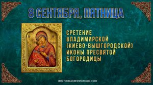Сретение Владимирской (Киево-Вышгородской) иконы Пресвятой Богородицы. 08.09.2023 г. Календарь