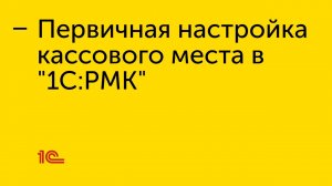 Первичная настройка кассового места в "1С:РМК"