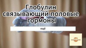 Глобулин связывающий половые гормоны (ГСПГ).