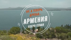 Ну, а теперь, друзья... Армения. Озеро Севан.