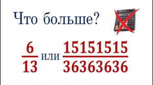 Что больше ➜ 6/13 или 15151515/36363636 ➜ Сравните числа без калькулятора ➜ ДВИ МГУ