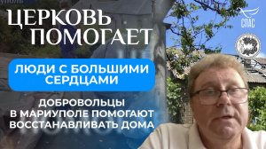 ЛЮДИ С БОЛЬШИМИ СЕРДЦАМИ. ДОБРОВОЛЬЦЫ В МАРИУПОЛЕ ПОМОГАЮТ ВОССТАНАВЛИВАТЬ ДОМА / ЦЕРКОВЬ ПОМОГАЕТ