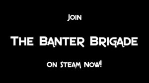 Play Games With Us! Join The Banter Brigade Steam Group!