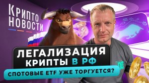 Легализация крипты в РФ | Спотовые ETF уже торгуется? | Крипто-новости