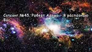 Сатсанг №45. Роберт Адамс. Я распознаю Вас.