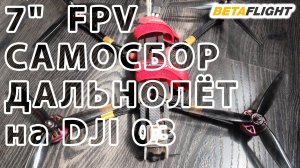 7" FPV САМОСБОР - ДАЛЬНОЛЁТ на DJI 03.